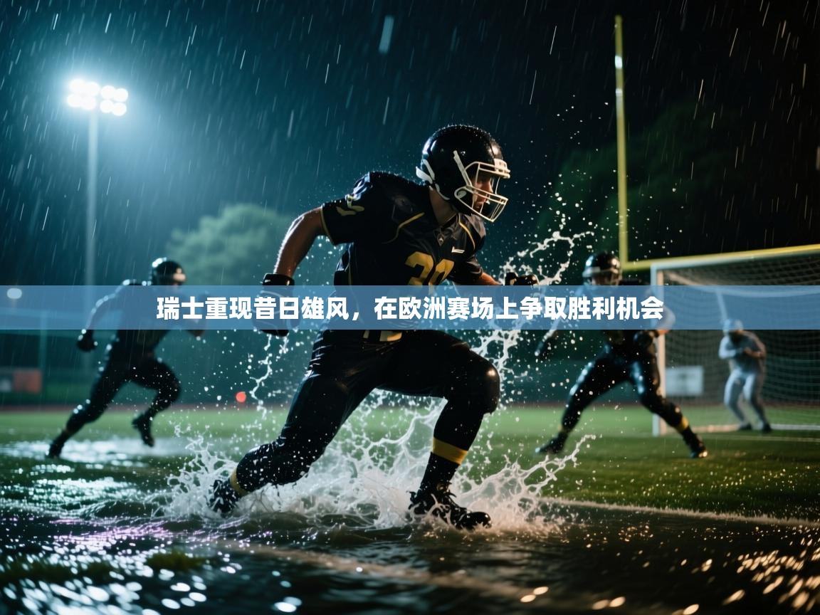 爱游戏直播-瑞士重现昔日雄风,在欧洲赛场上争取胜利机会  第3张