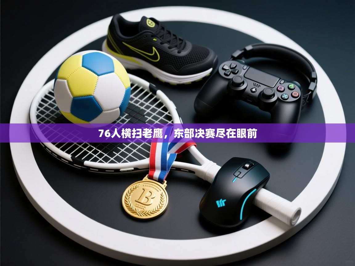 爱游戏体育娱乐-76人横扫老鹰,东部决赛尽在眼前 第3张