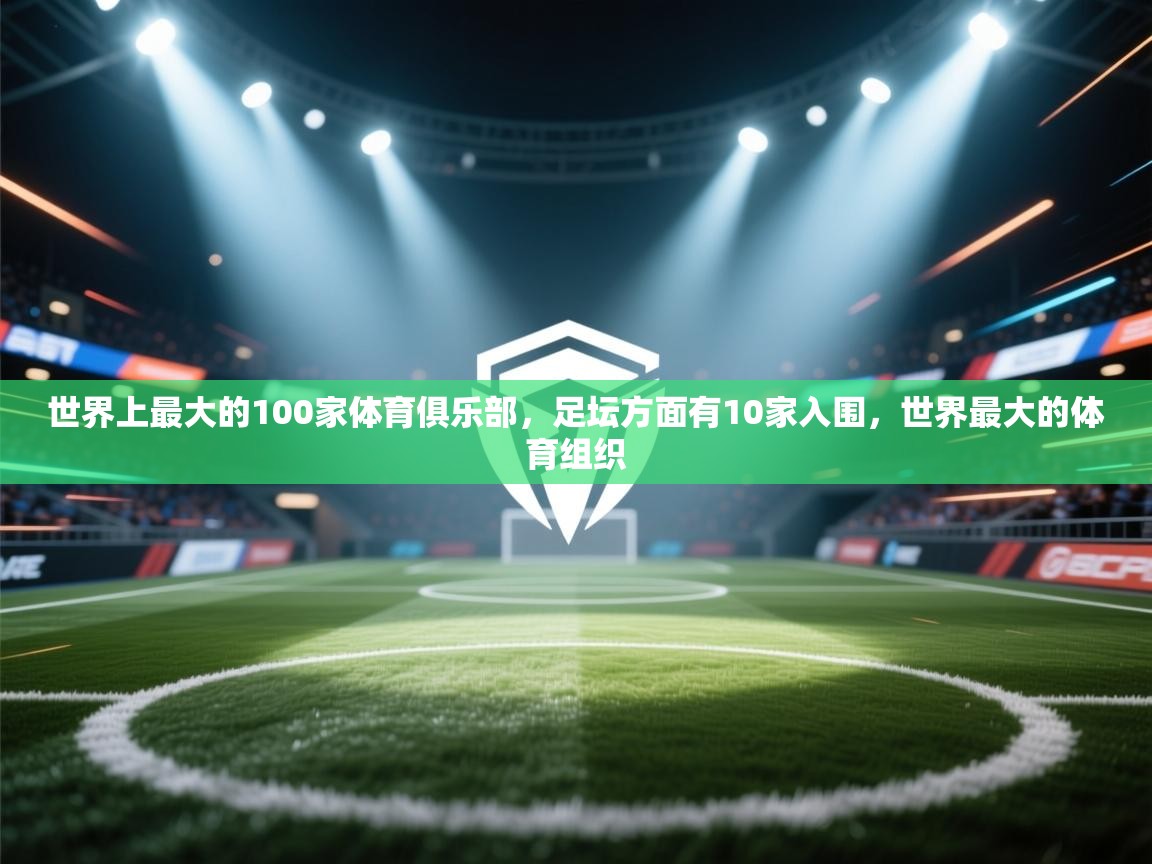 爱游戏娱乐平台信誉好16-世界上最大的100家体育俱乐部,足坛方面有10家入围,世界最大的体育组织 第1张