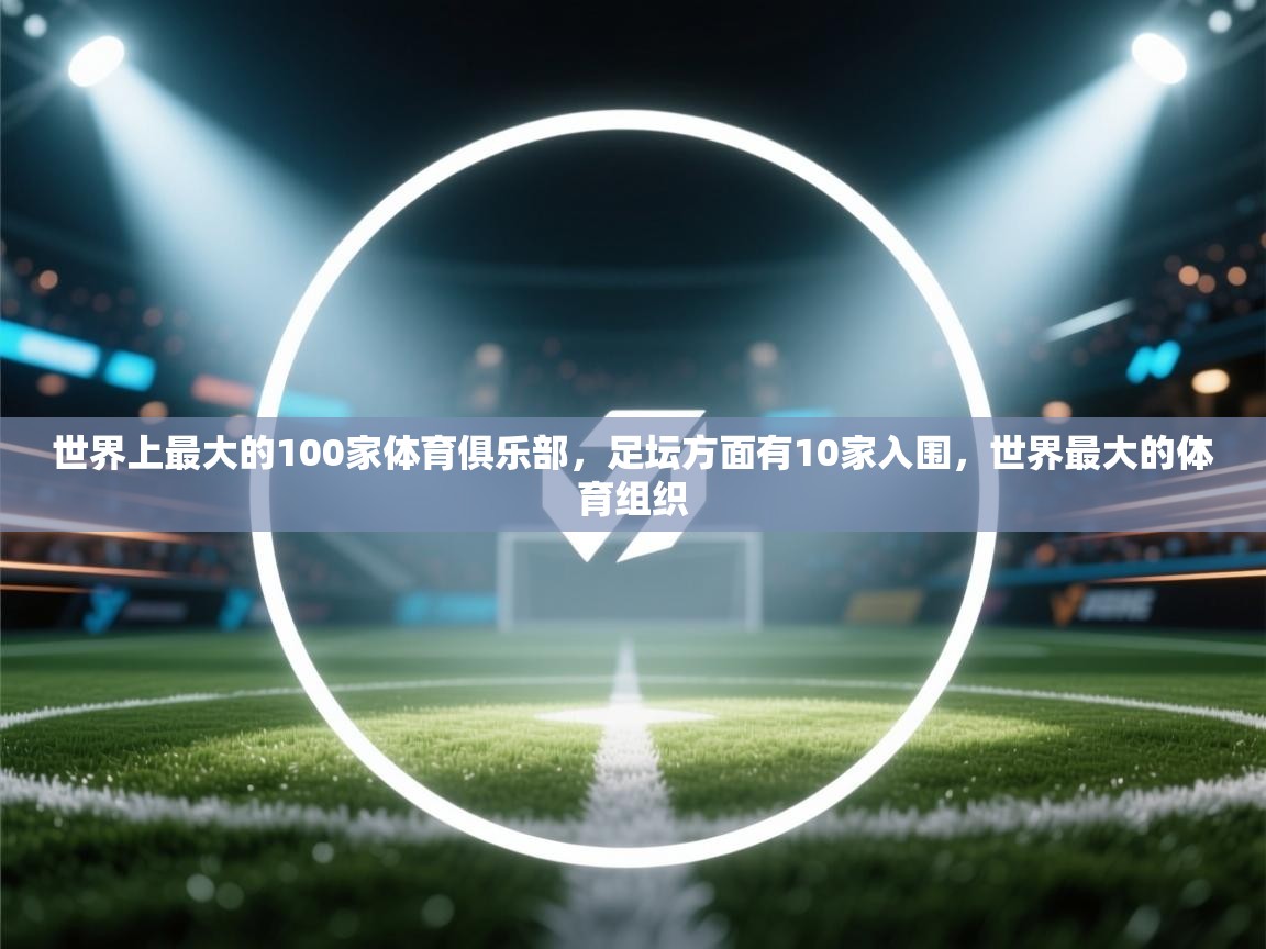 爱游戏娱乐平台信誉好16-世界上最大的100家体育俱乐部,足坛方面有10家入围,世界最大的体育组织 第3张