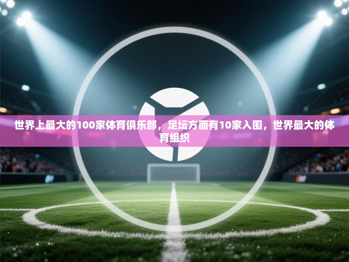 爱游戏娱乐平台信誉好16-世界上最大的100家体育俱乐部,足坛方面有10家入围,世界最大的体育组织 第4张