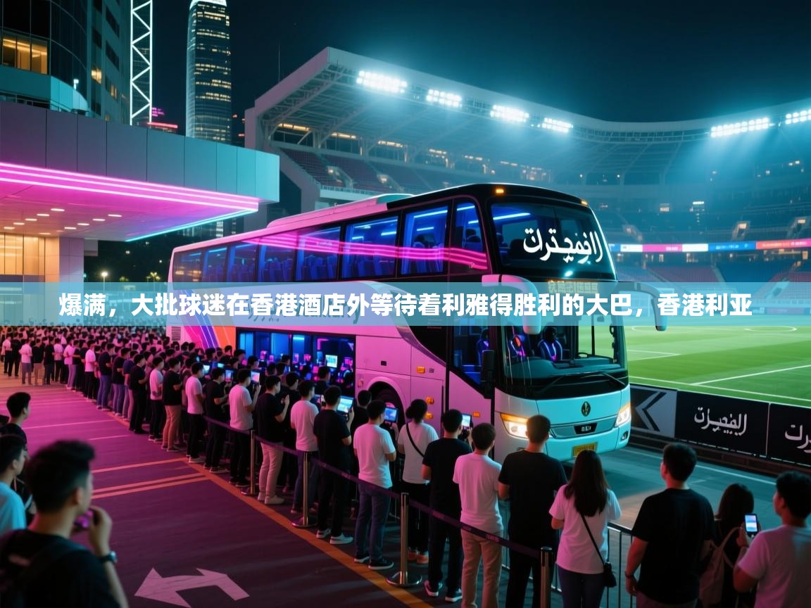 爱游戏影视-爆满，大批球迷在香港酒店外等待着利雅得胜利的大巴，香港利亚  第1张