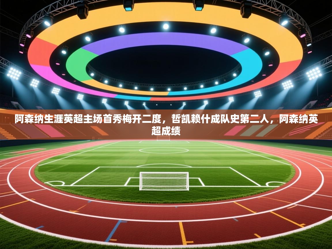 爱游戏体育在线-阿森纳生涯英超主场首秀梅开二度,哲凯赖什成队史第二人,阿森纳英超成绩 第3张