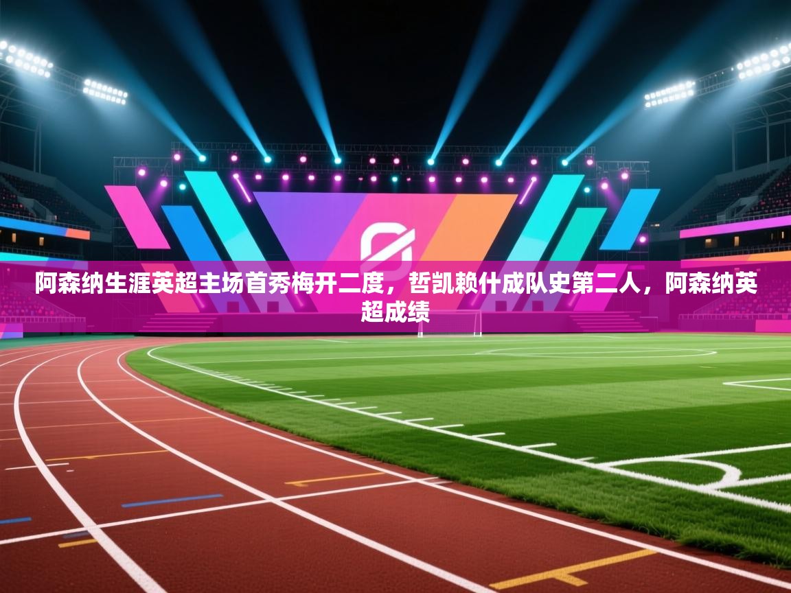 爱游戏体育在线-阿森纳生涯英超主场首秀梅开二度,哲凯赖什成队史第二人,阿森纳英超成绩 第4张