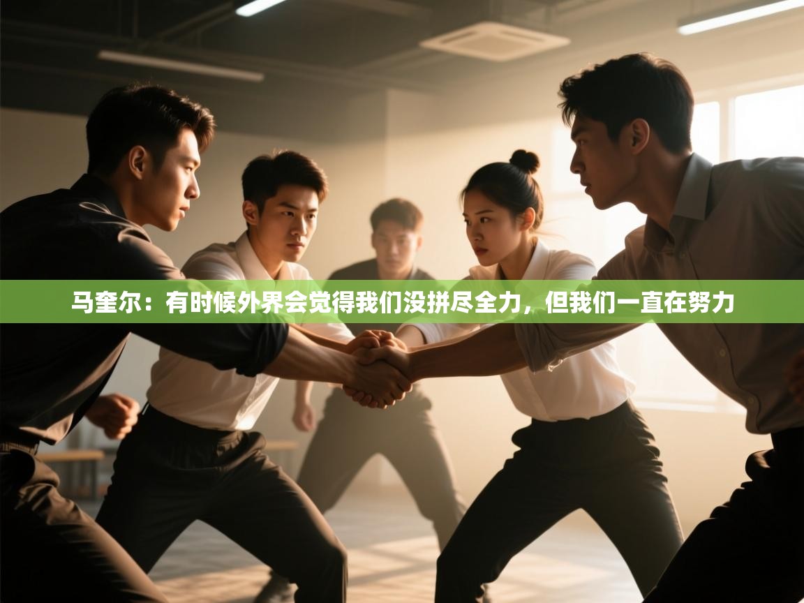 爱游戏体育在线-马奎尔:有时候外界会觉得我们没拼尽全力,但我们一直在努力 第2张