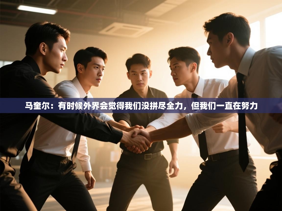 爱游戏体育在线-马奎尔:有时候外界会觉得我们没拼尽全力,但我们一直在努力 第3张