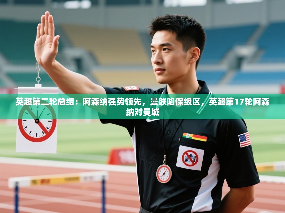 爱游戏ayx官网下载-英超第二轮总结：阿森纳强势领先，曼联陷保级区，英超第17轮阿森纳对曼城  第2张