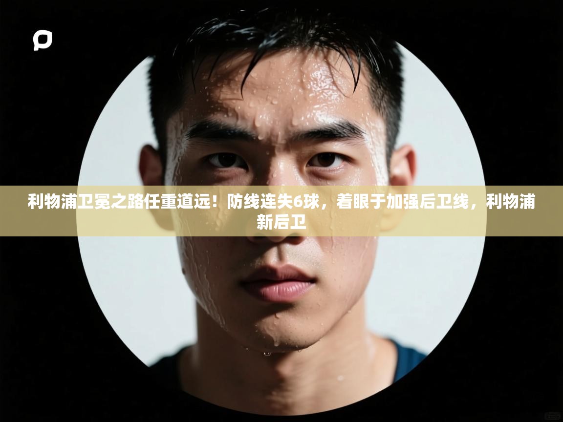 欢娱游戏平台-利物浦卫冕之路任重道远！防线连失6球，着眼于加强后卫线，利物浦新后卫  第2张