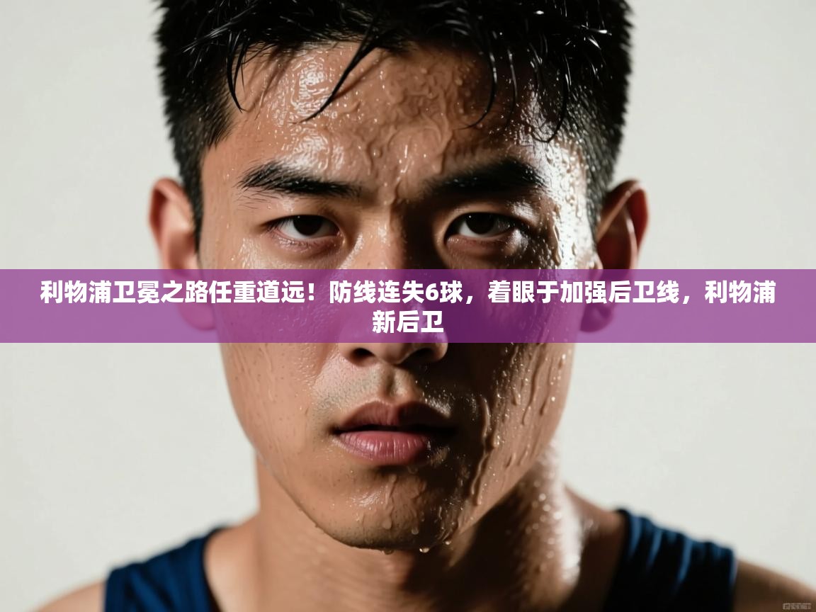 欢娱游戏平台-利物浦卫冕之路任重道远！防线连失6球，着眼于加强后卫线，利物浦新后卫  第4张