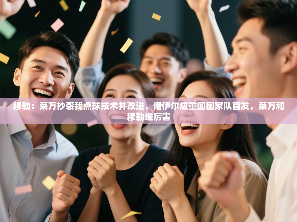 爱游戏娱乐-穆勒：莱万抄袭我点球技术并改进，诺伊尔应重回国家队首发，莱万和穆勒谁厉害  第2张