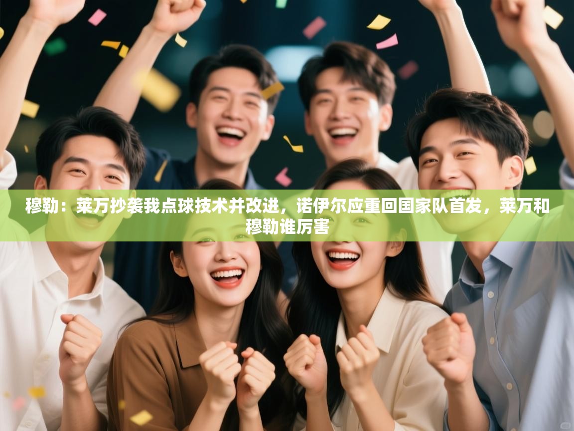 爱游戏娱乐-穆勒：莱万抄袭我点球技术并改进，诺伊尔应重回国家队首发，莱万和穆勒谁厉害  第4张