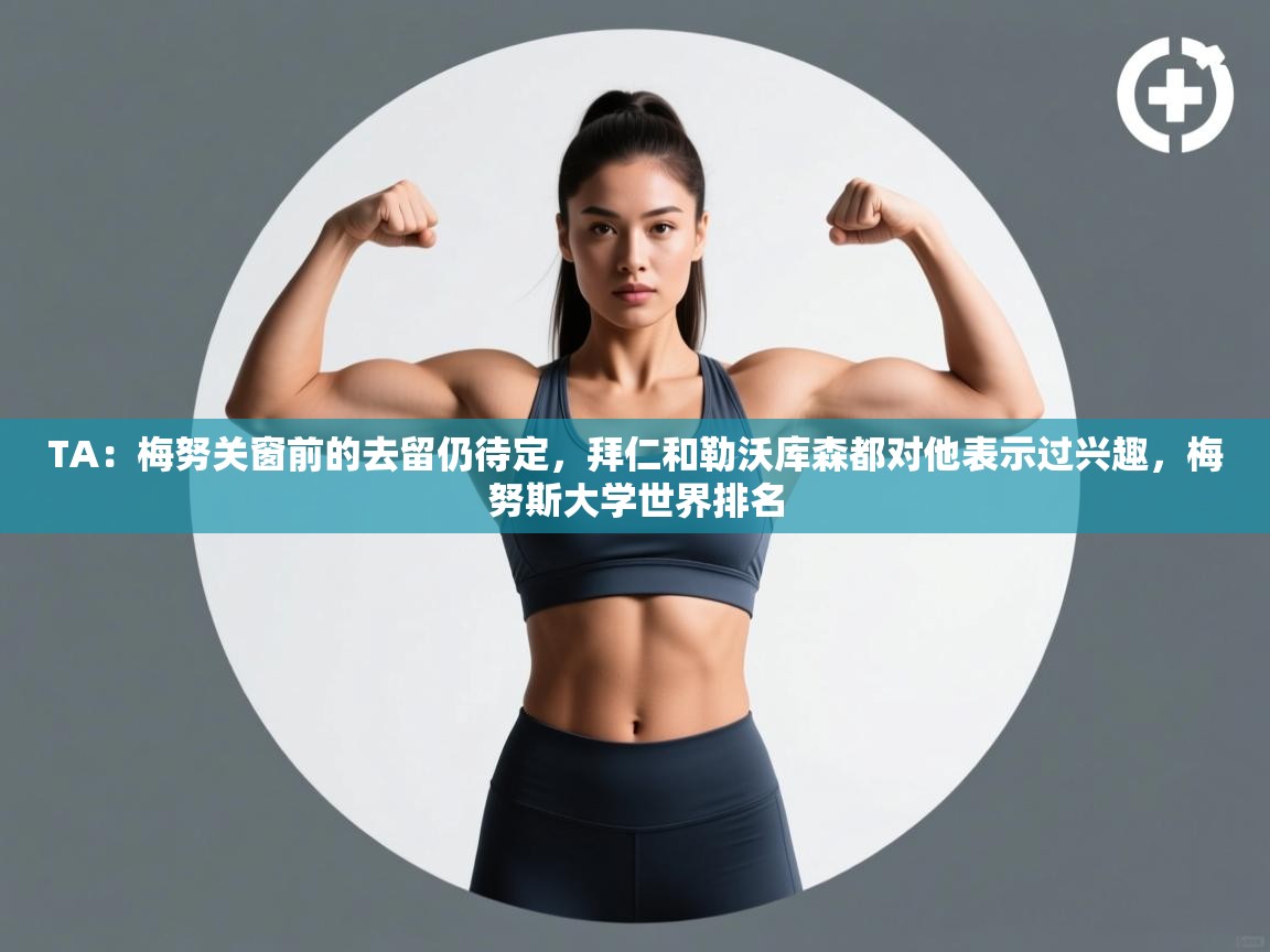 爱游戏体育在线-TA：梅努关窗前的去留仍待定，拜仁和勒沃库森都对他表示过兴趣，梅努斯大学世界排名  第3张