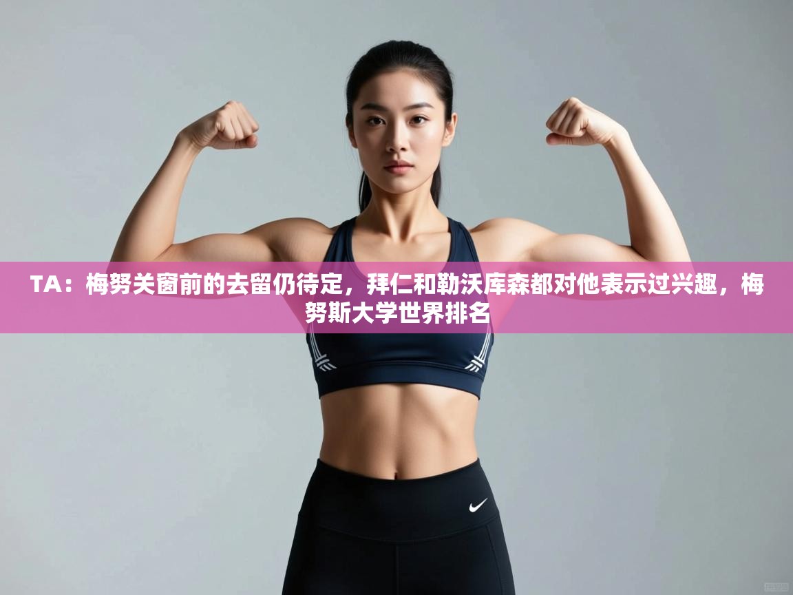 爱游戏体育在线-TA：梅努关窗前的去留仍待定，拜仁和勒沃库森都对他表示过兴趣，梅努斯大学世界排名  第4张