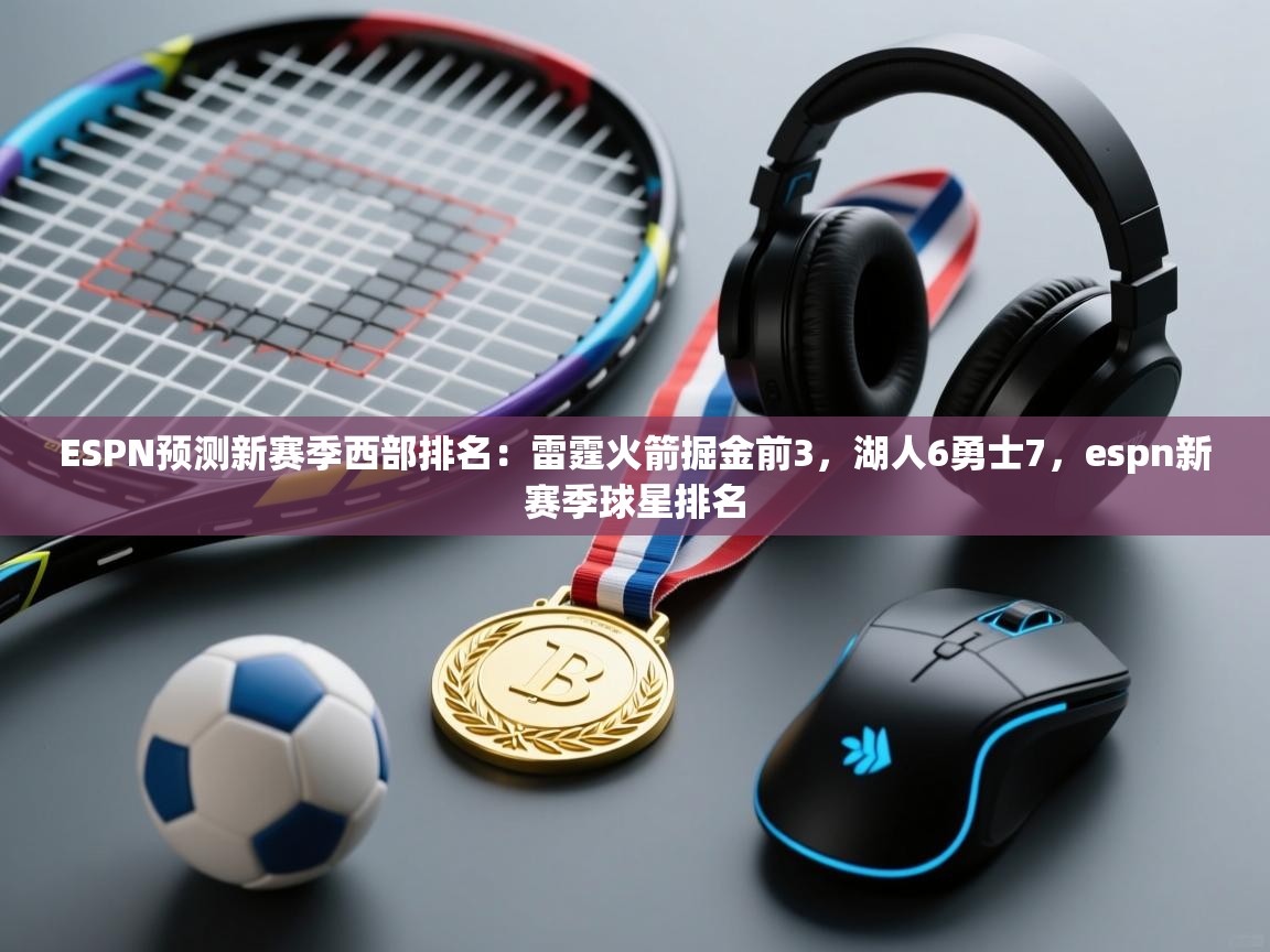 爱游体育直播app-ESPN预测新赛季西部排名：雷霆火箭掘金前3，湖人6勇士7，espn新赛季球星排名  第2张