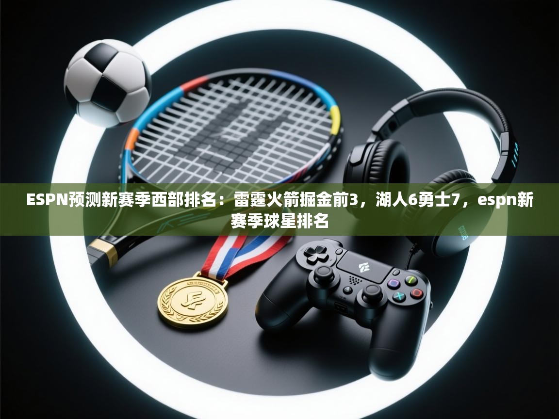 爱游体育直播app-ESPN预测新赛季西部排名：雷霆火箭掘金前3，湖人6勇士7，espn新赛季球星排名  第3张