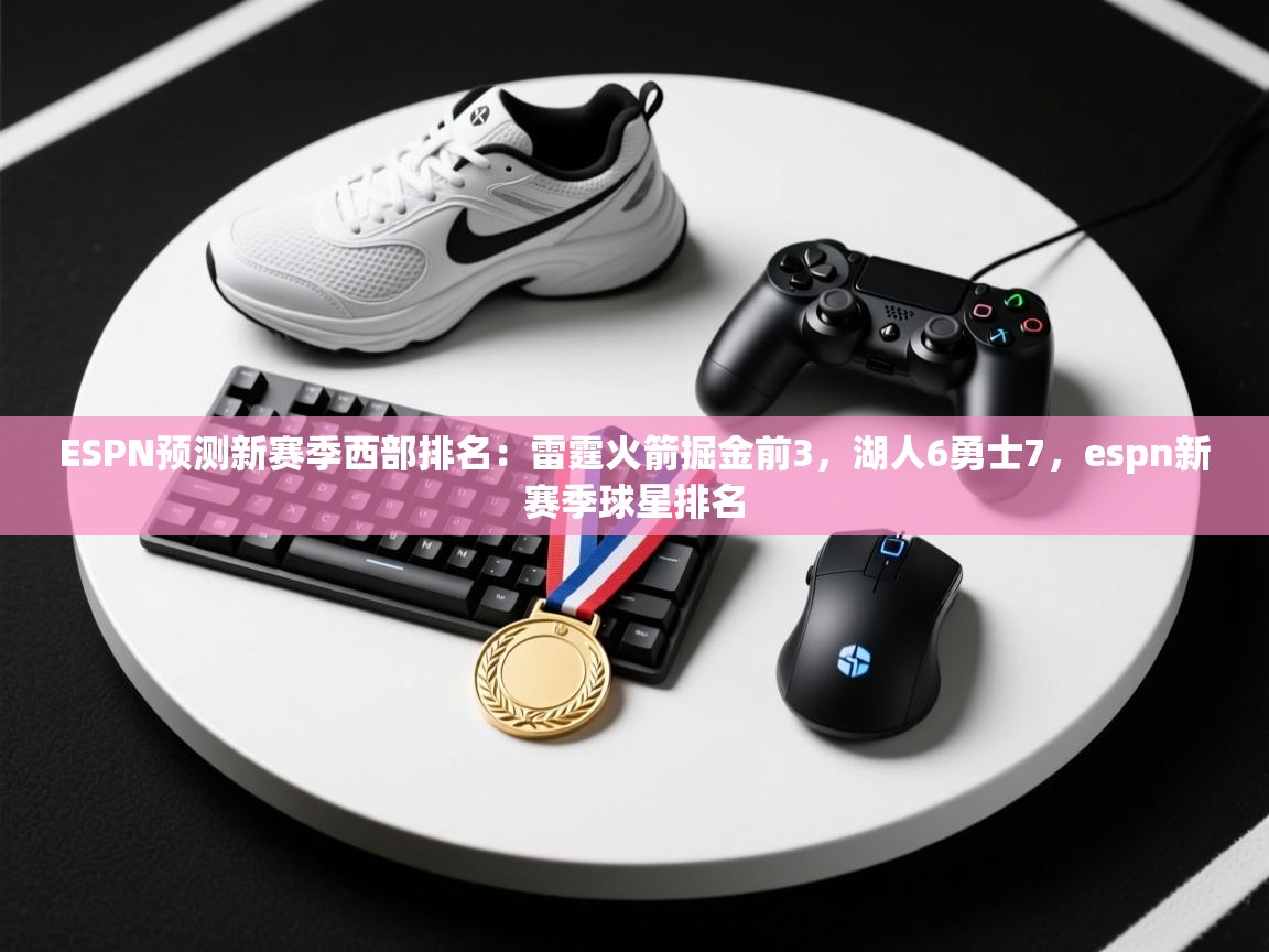 爱游体育直播app-ESPN预测新赛季西部排名：雷霆火箭掘金前3，湖人6勇士7，espn新赛季球星排名  第4张