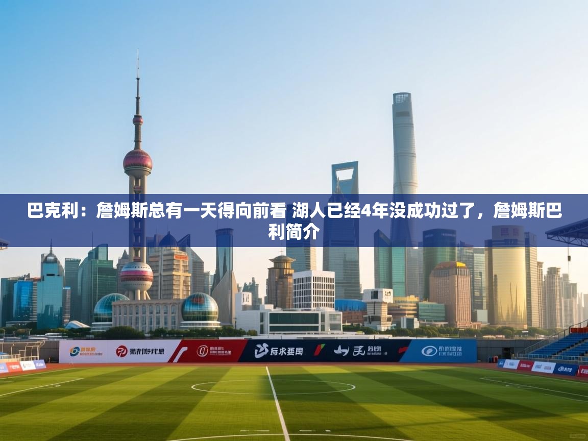 爱游戏直播-巴克利：詹姆斯总有一天得向前看 湖人已经4年没成功过了，詹姆斯巴利简介  第4张