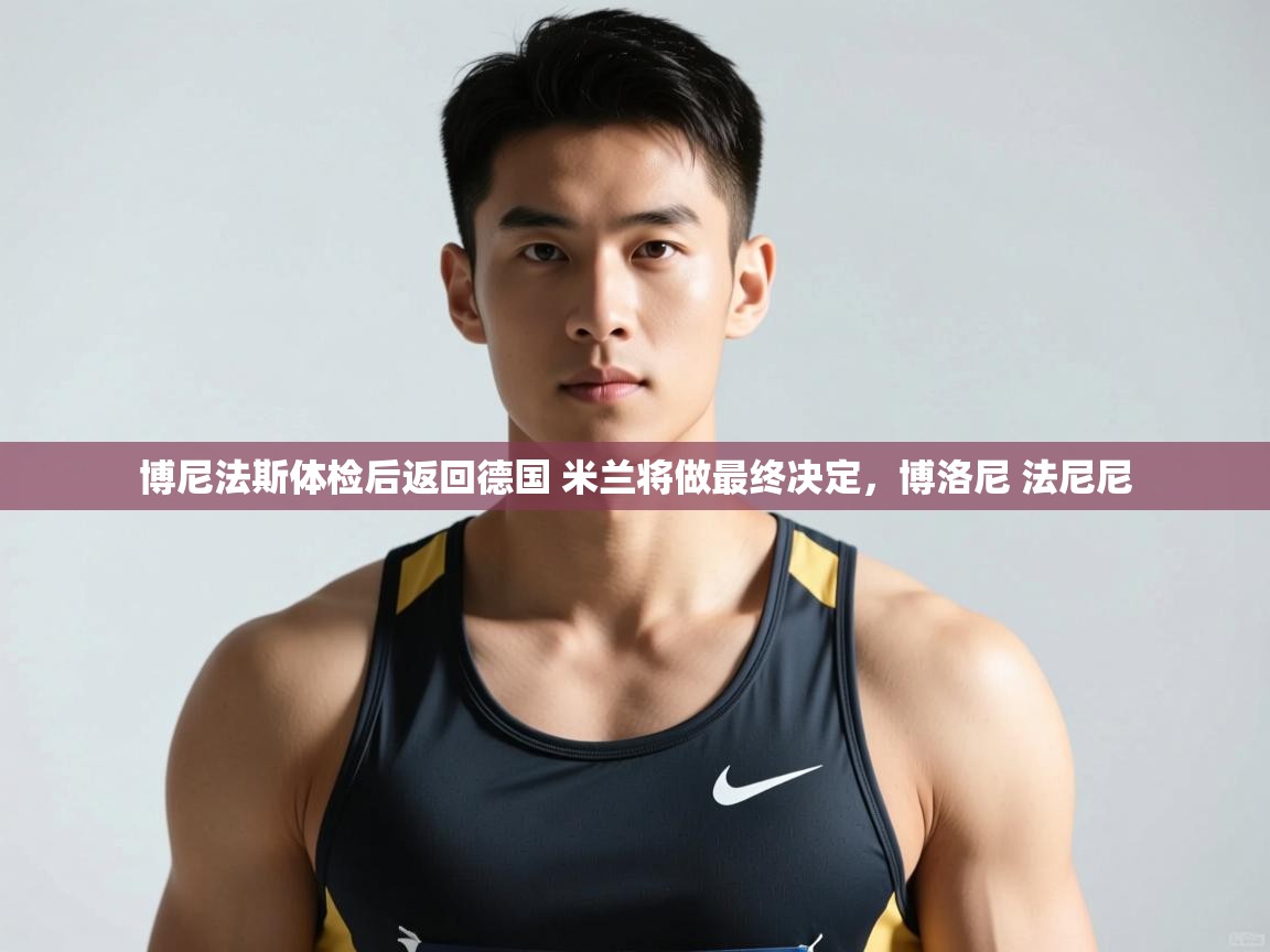 爱游戏体育在线登录-博尼法斯体检后返回德国 米兰将做最终决定，博洛尼 法尼尼  第1张
