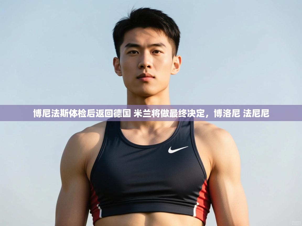 爱游戏体育在线登录-博尼法斯体检后返回德国 米兰将做最终决定，博洛尼 法尼尼  第4张