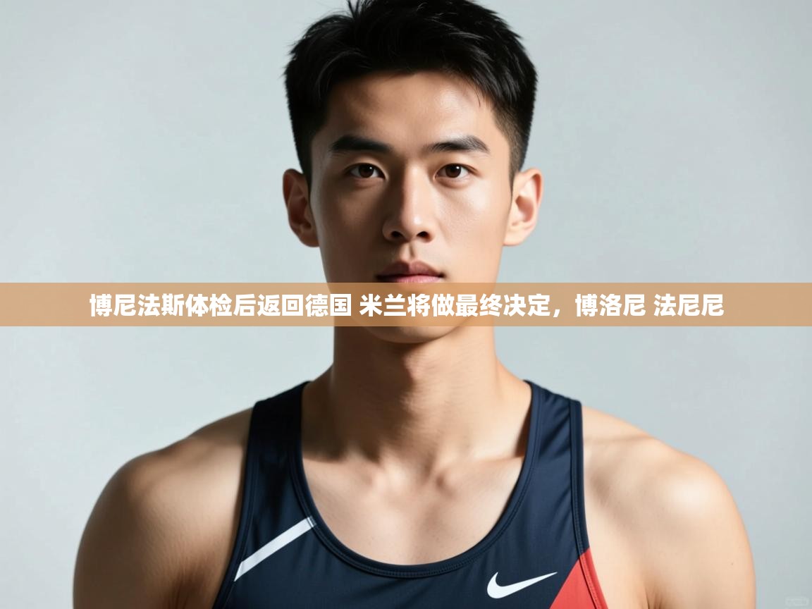 爱游戏体育在线登录-博尼法斯体检后返回德国 米兰将做最终决定，博洛尼 法尼尼  第3张