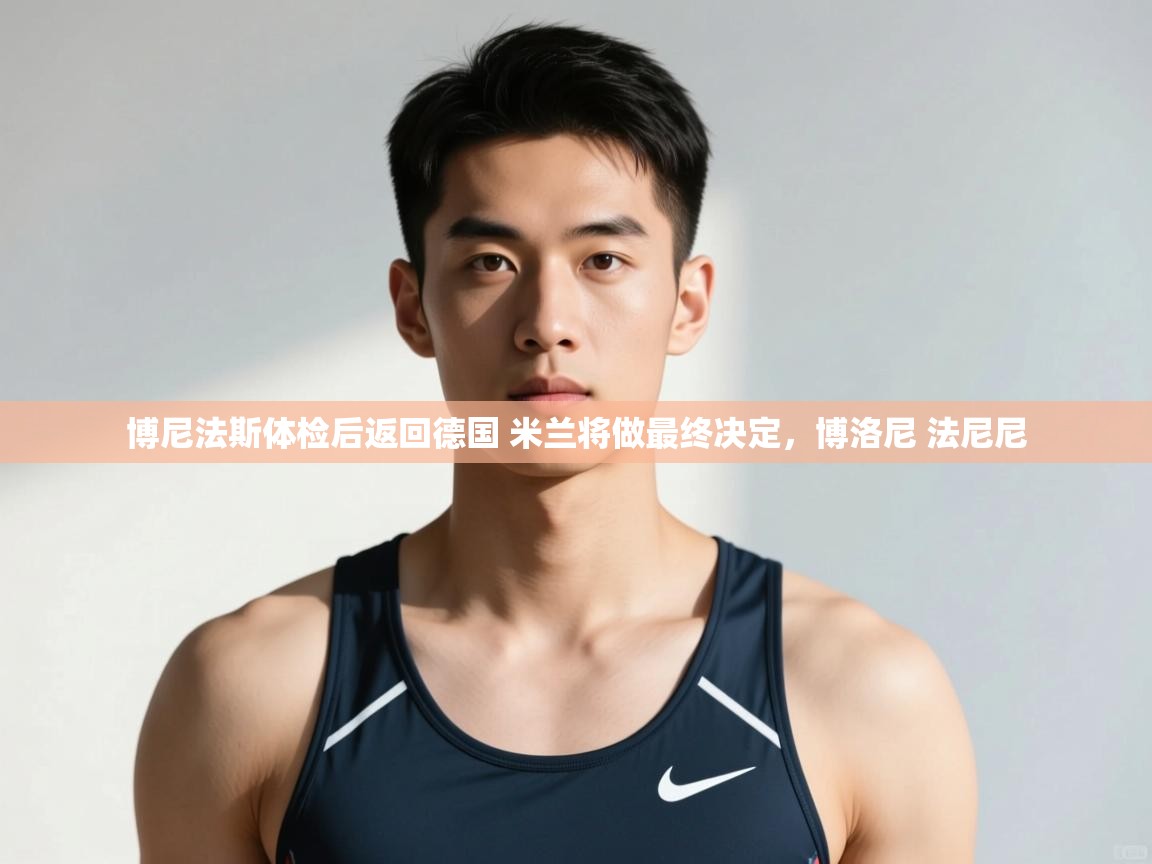 爱游戏体育在线登录-博尼法斯体检后返回德国 米兰将做最终决定，博洛尼 法尼尼  第2张