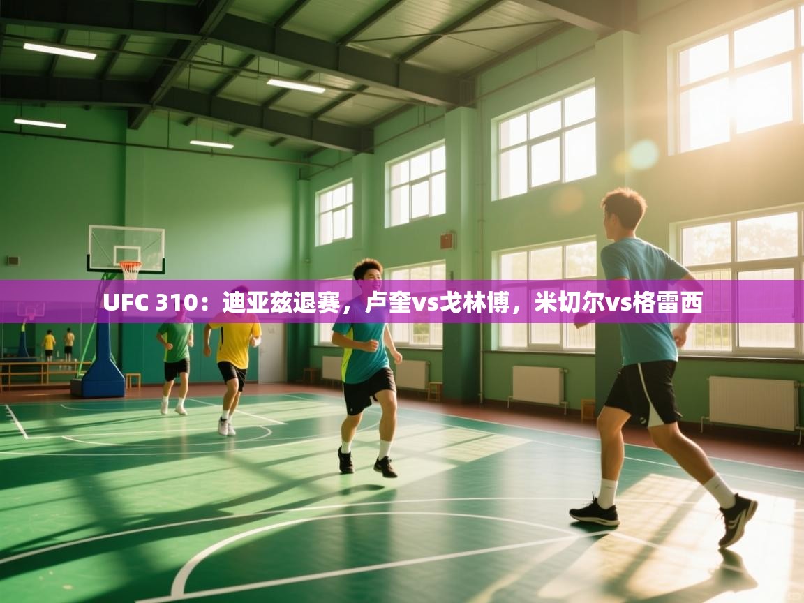 爱游戏厅下载-UFC 310:迪亚兹退赛,卢奎vs戈林博,米切尔vs格雷西 第2张