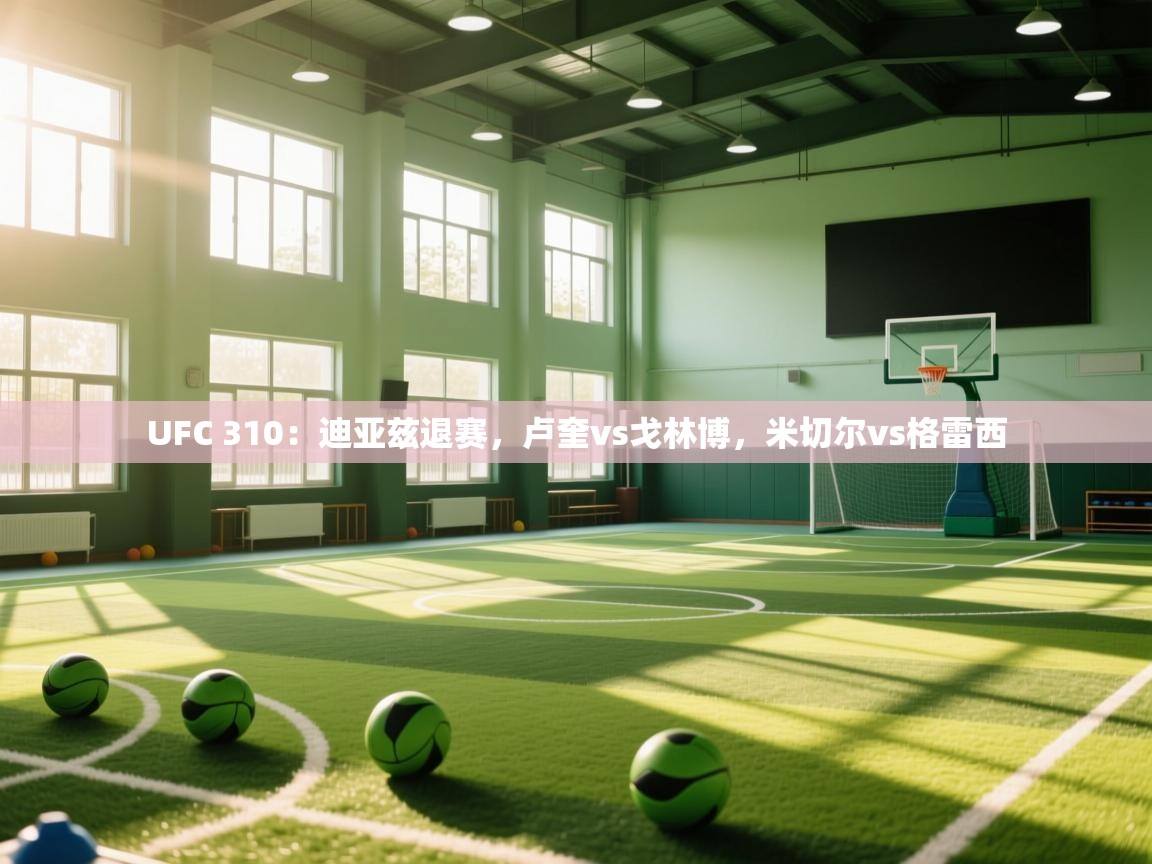 爱游戏厅下载-UFC 310:迪亚兹退赛,卢奎vs戈林博,米切尔vs格雷西 第3张