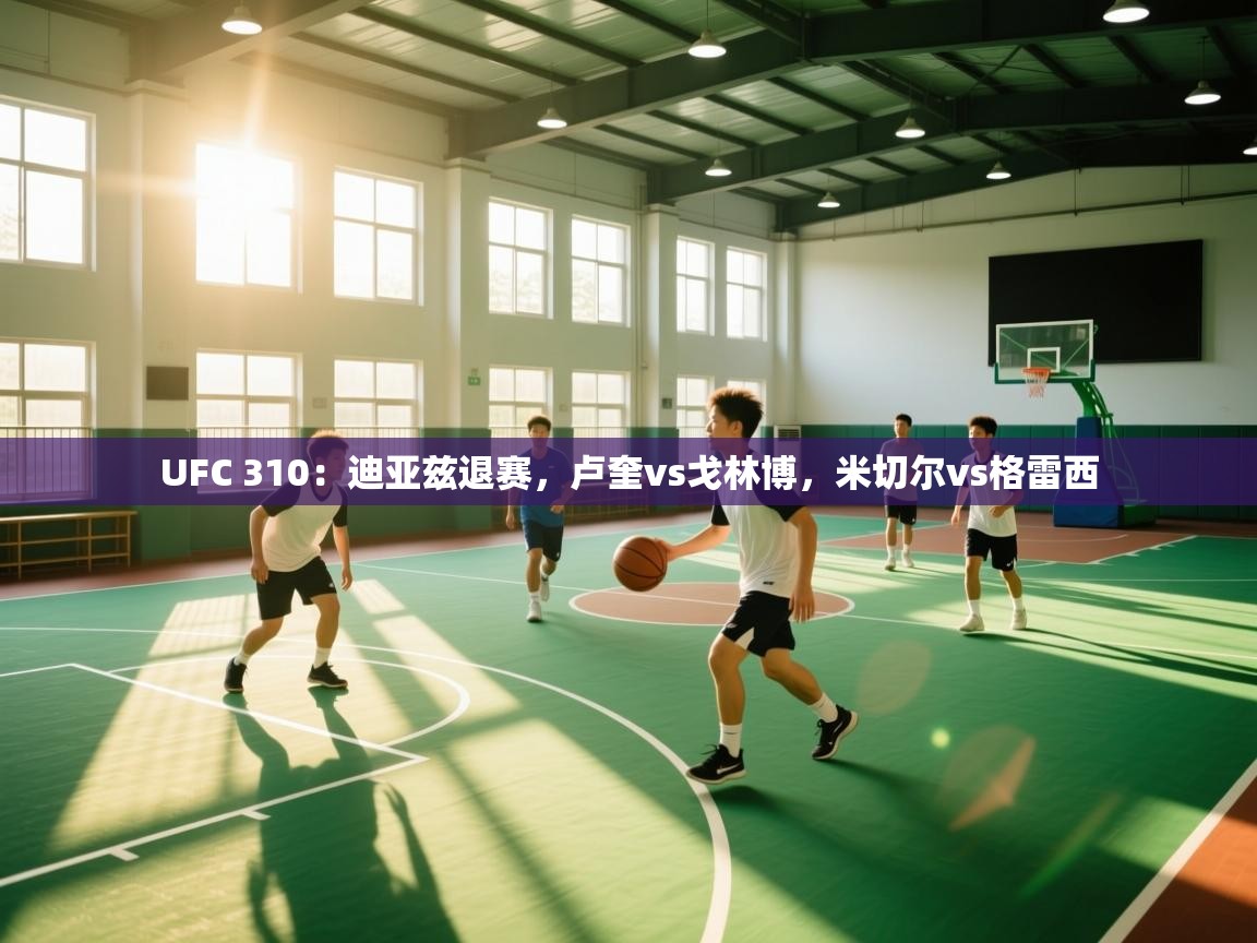 爱游戏厅下载-UFC 310:迪亚兹退赛,卢奎vs戈林博,米切尔vs格雷西 第4张