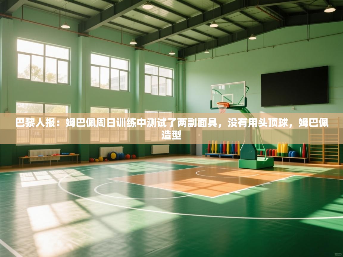 爱游戏体育在线-巴黎人报:姆巴佩周日训练中测试了两副面具,没有用头顶球,姆巴佩造型 第1张