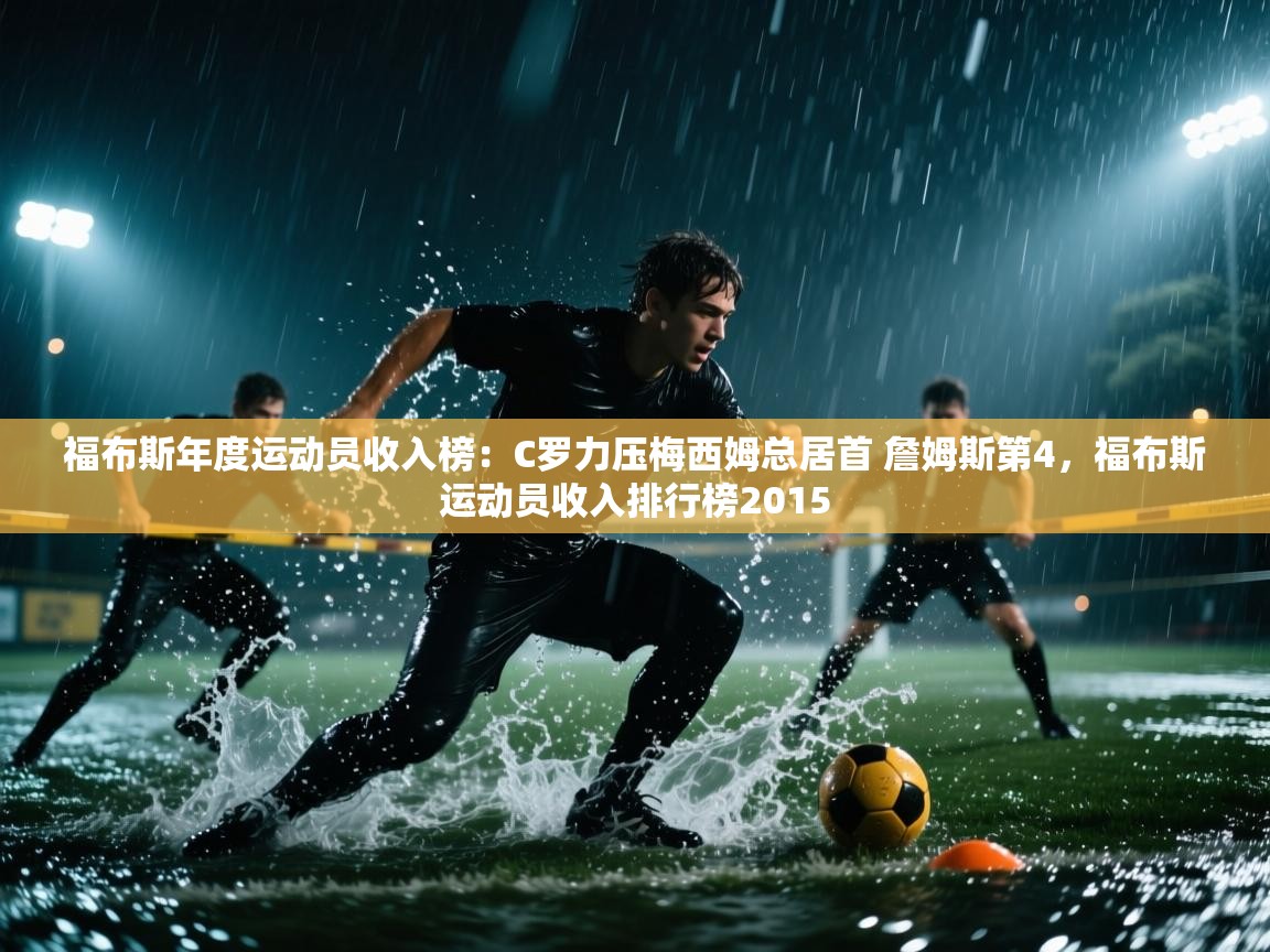 爱游戏平台官网入口-福布斯年度运动员收入榜:C罗力压梅西姆总居首 詹姆斯第4,福布斯运动员收入排行榜2015 第2张