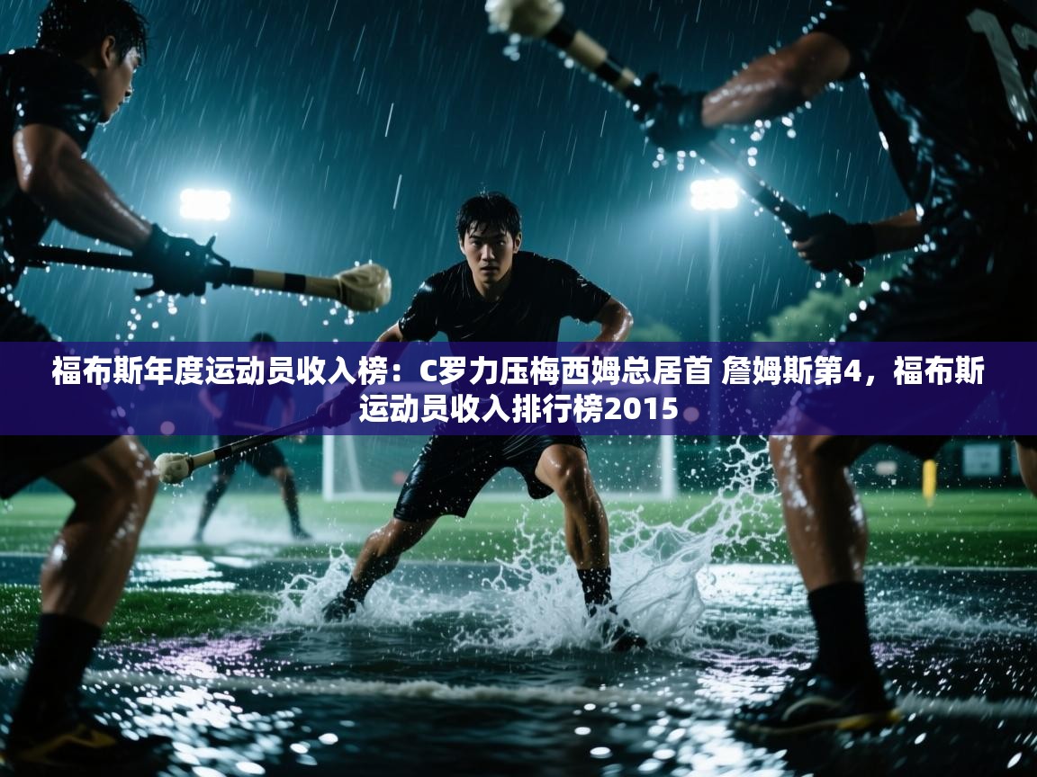 爱游戏平台官网入口-福布斯年度运动员收入榜:C罗力压梅西姆总居首 詹姆斯第4,福布斯运动员收入排行榜2015 第3张