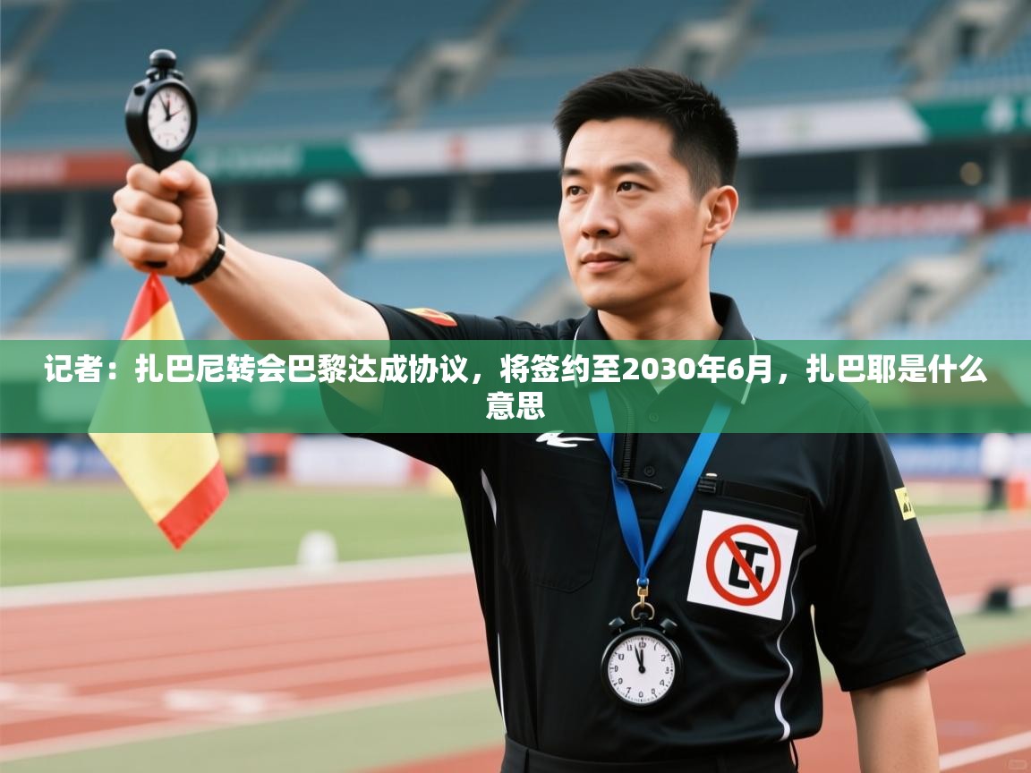 爱游戏下载-记者：扎巴尼转会巴黎达成协议，将签约至2030年6月，扎巴耶是什么意思  第1张