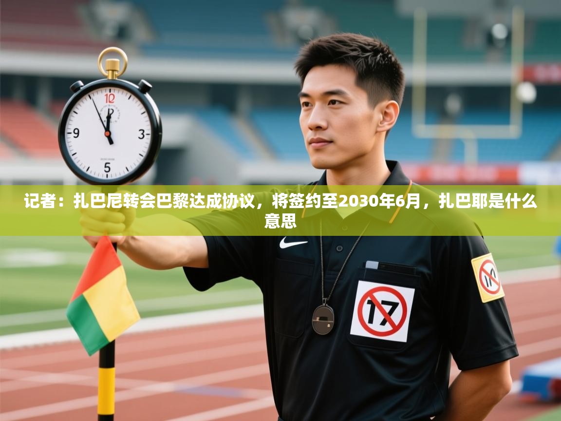 爱游戏下载-记者：扎巴尼转会巴黎达成协议，将签约至2030年6月，扎巴耶是什么意思  第3张