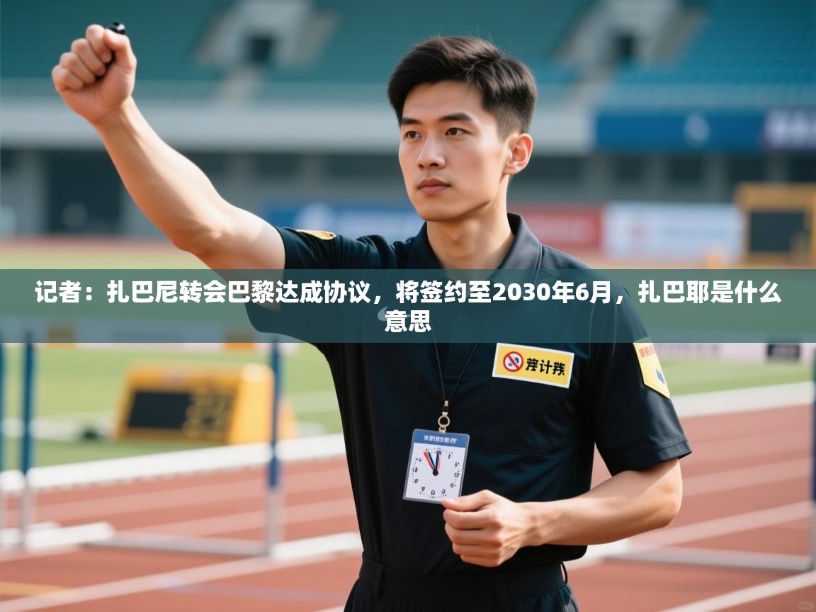 爱游戏下载-记者：扎巴尼转会巴黎达成协议，将签约至2030年6月，扎巴耶是什么意思  第4张