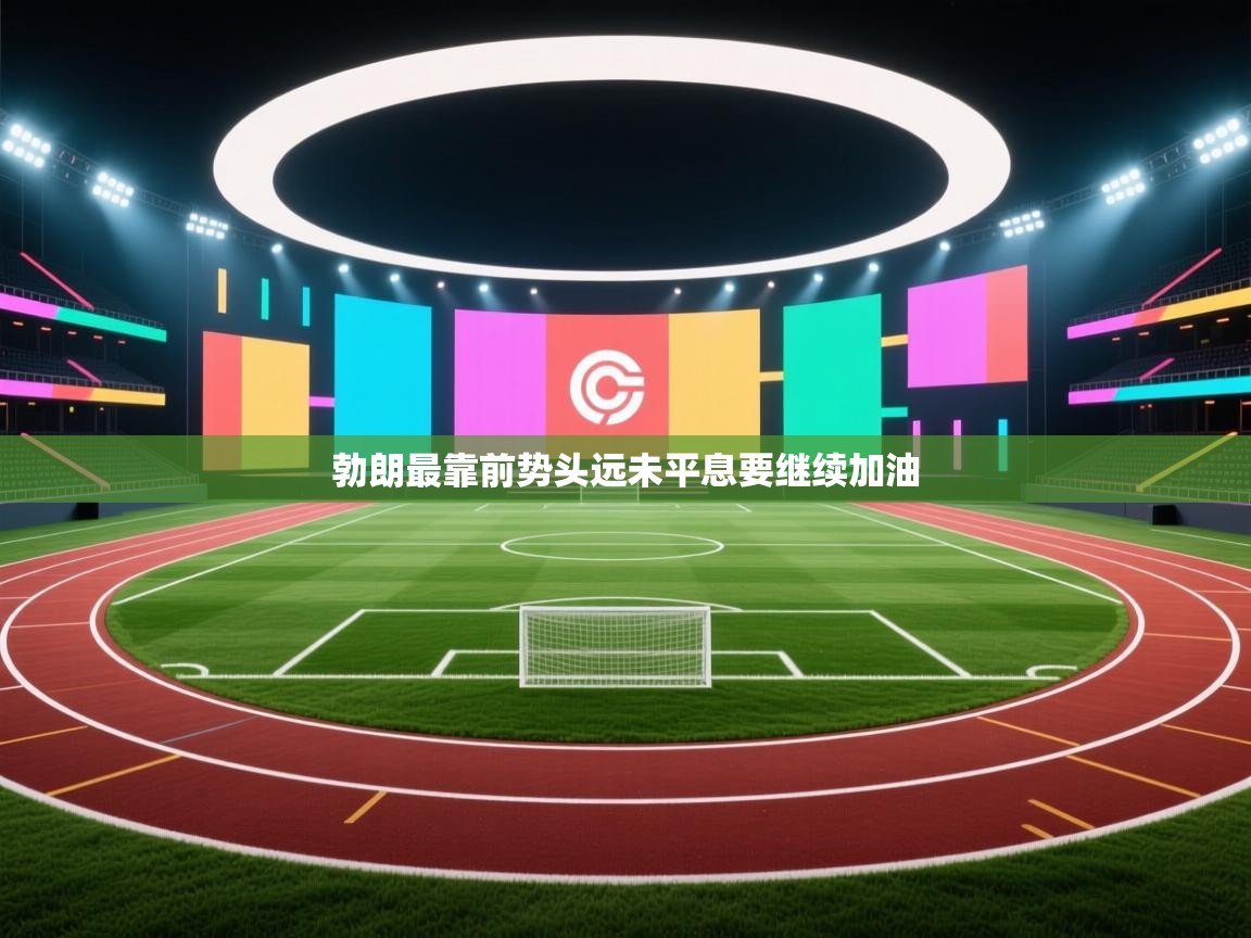 爱游戏娱乐平台-勃朗最靠前势头远未平息要继续加油  第4张