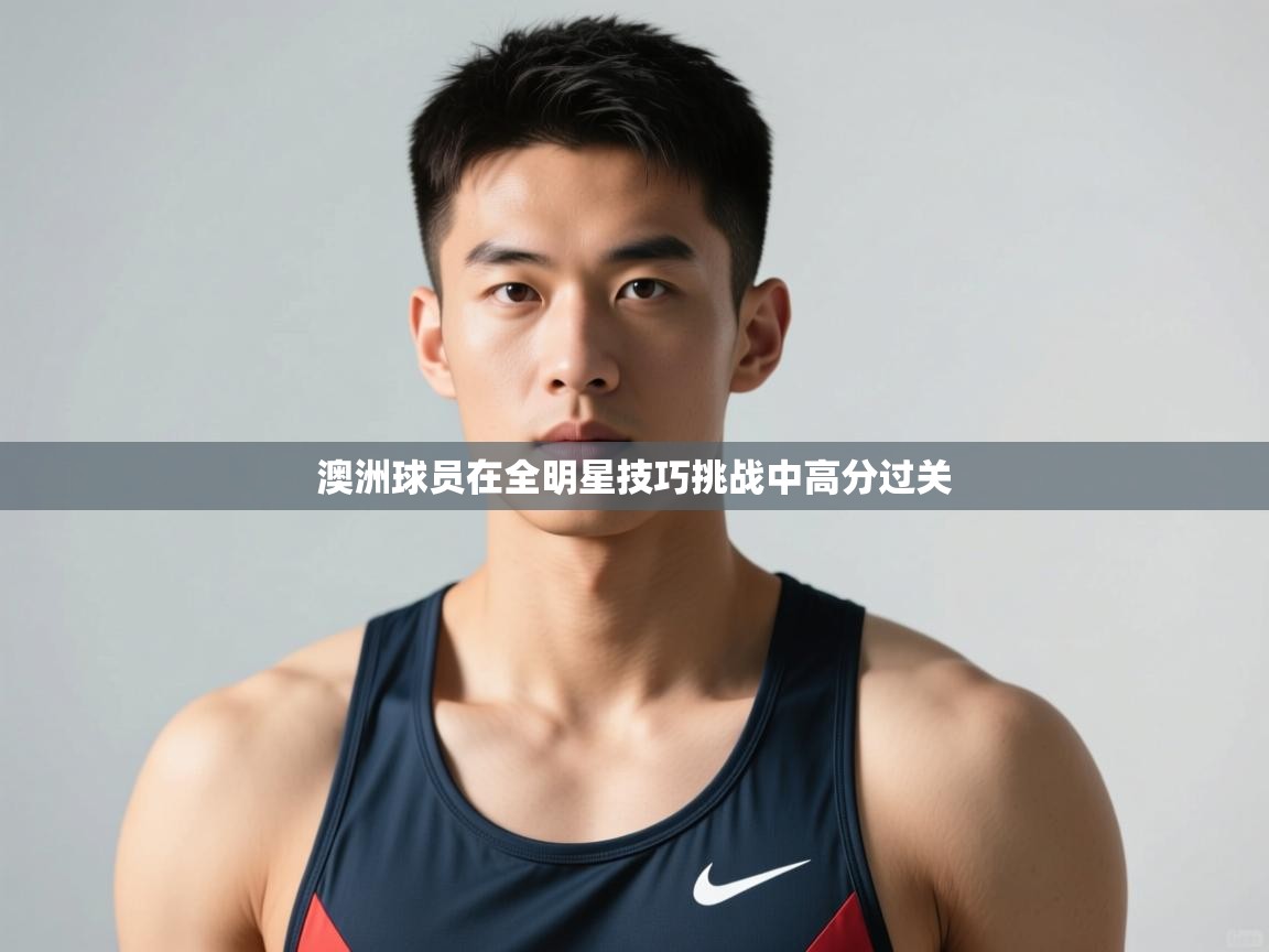 爱游戏体育在线-澳洲球员在全明星技巧挑战中高分过关  第2张