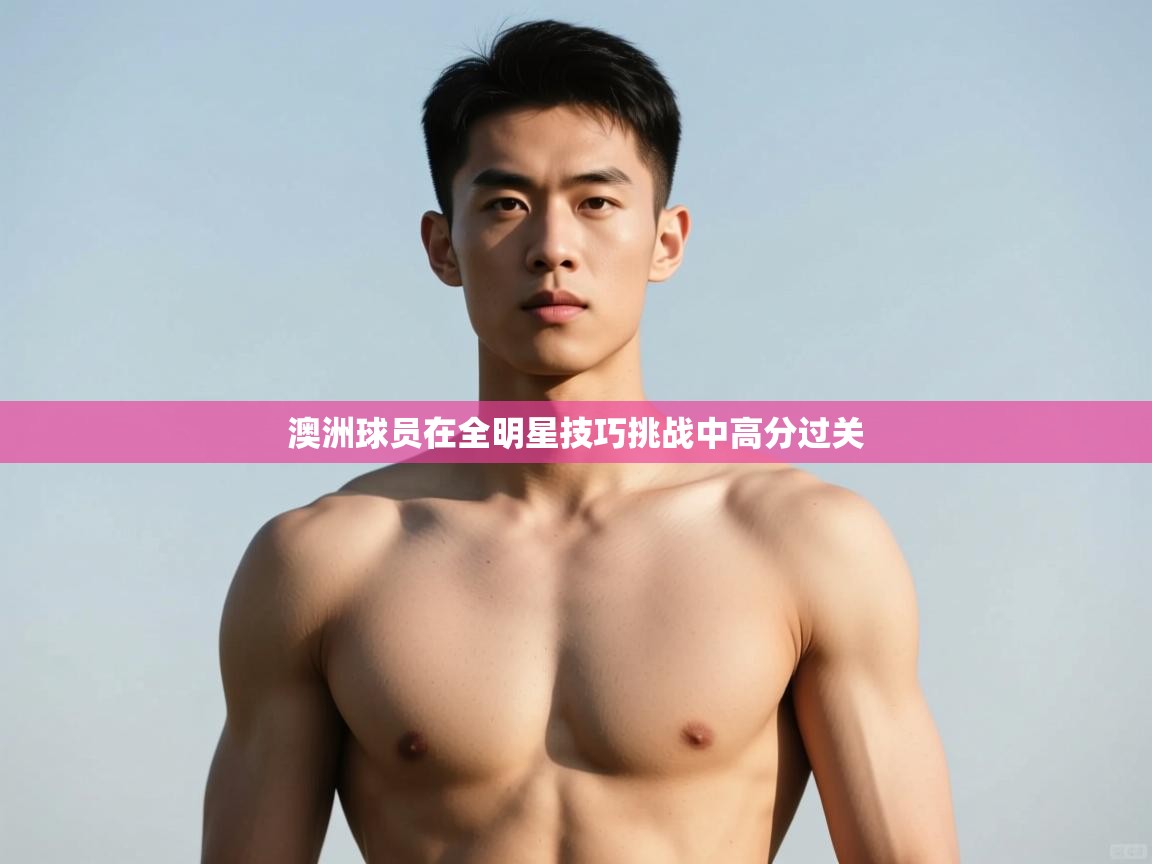 爱游戏体育在线-澳洲球员在全明星技巧挑战中高分过关  第4张