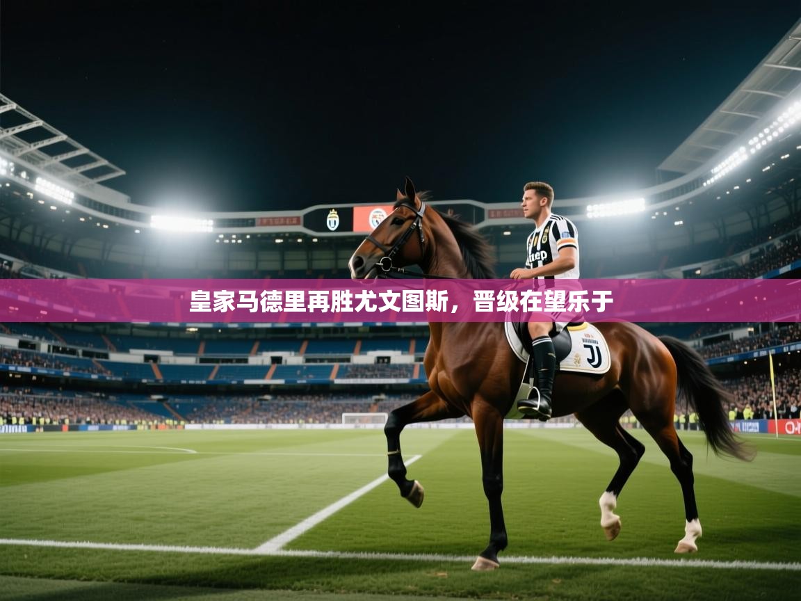 爱游戏 ayx 中国官方网站_ayx sports-皇家马德里再胜尤文图斯，晋级在望乐于  第1张