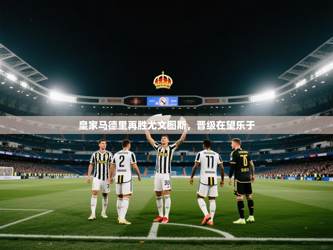 爱游戏 ayx 中国官方网站_ayx sports-皇家马德里再胜尤文图斯，晋级在望乐于  第4张