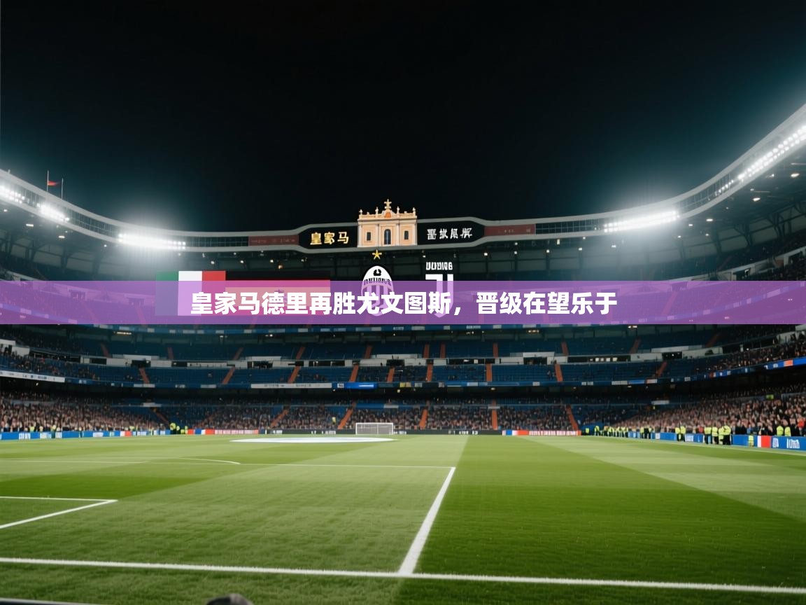 爱游戏 ayx 中国官方网站_ayx sports-皇家马德里再胜尤文图斯，晋级在望乐于  第3张