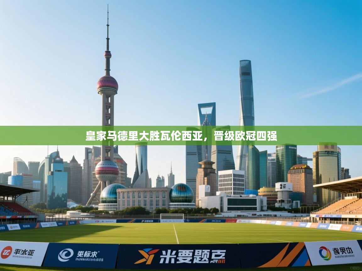 爱游戏娱乐-皇家马德里大胜瓦伦西亚，晋级欧冠四强  第3张