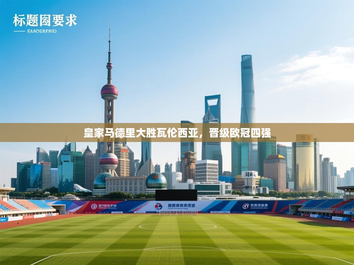 爱游戏娱乐-皇家马德里大胜瓦伦西亚，晋级欧冠四强  第2张