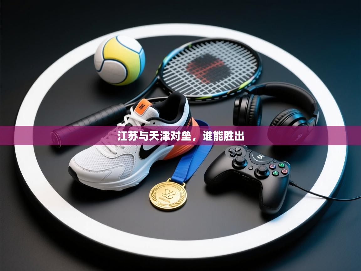 爱游戏体育官网app-江苏与天津对垒,谁能胜出 第3张