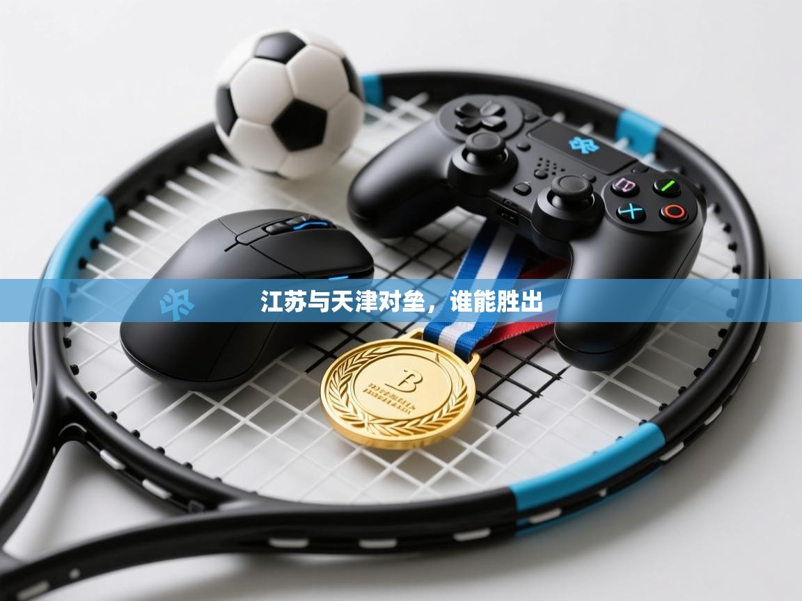 爱游戏体育官网app-江苏与天津对垒,谁能胜出 第2张