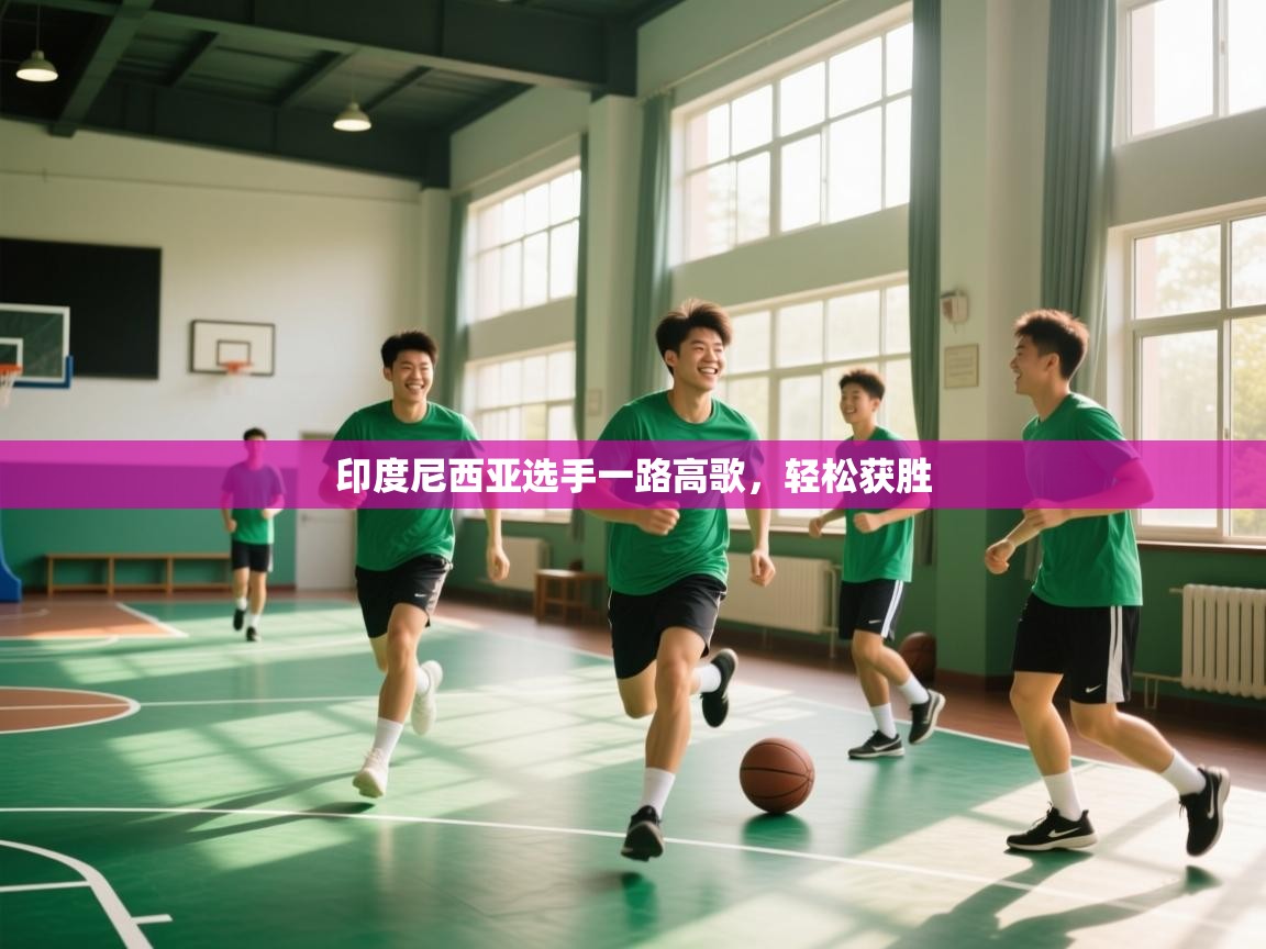 爱游体育直播app-印度尼西亚选手一路高歌，轻松获胜  第2张