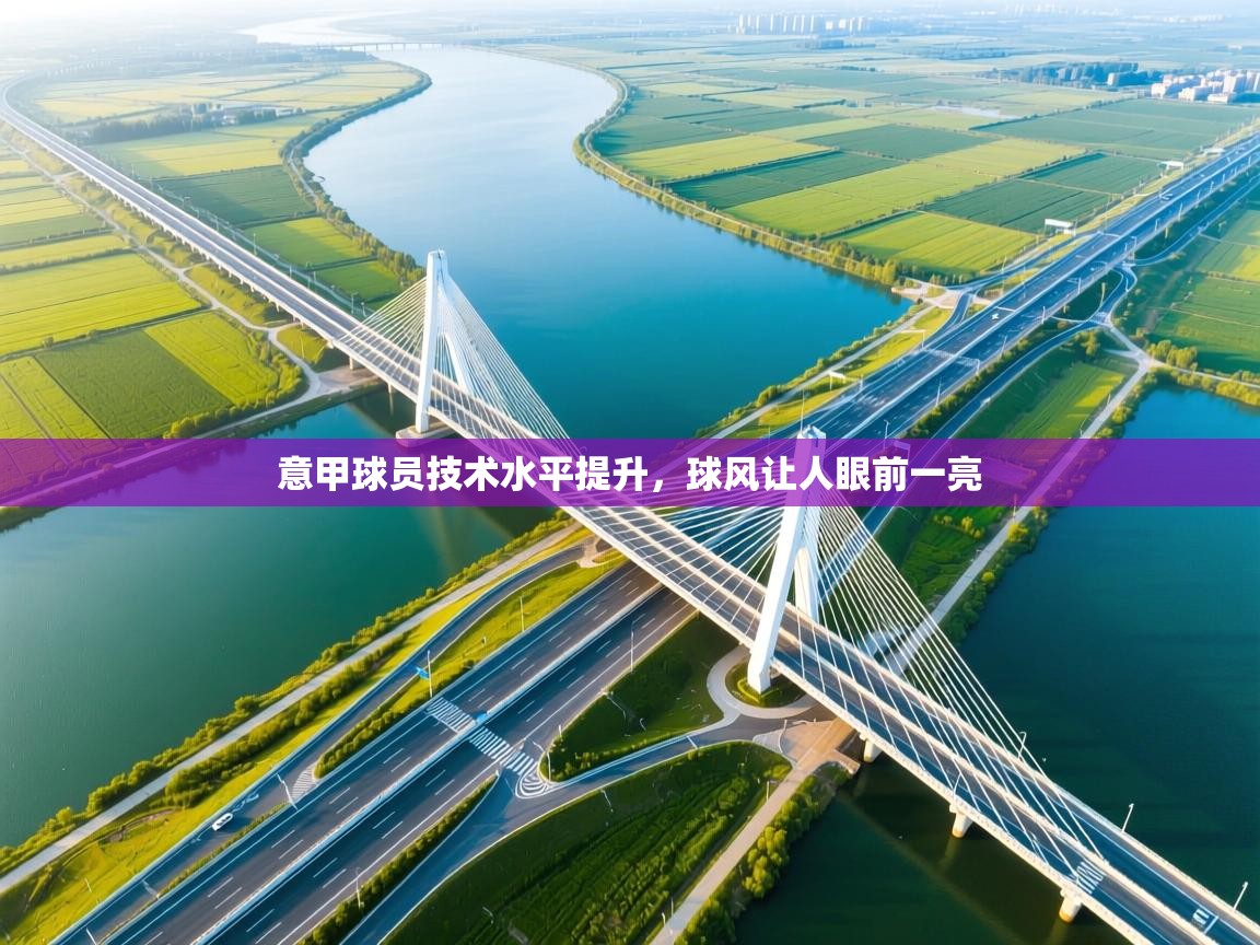 爱游戏体育在线登录-意甲球员技术水平提升，球风让人眼前一亮  第1张