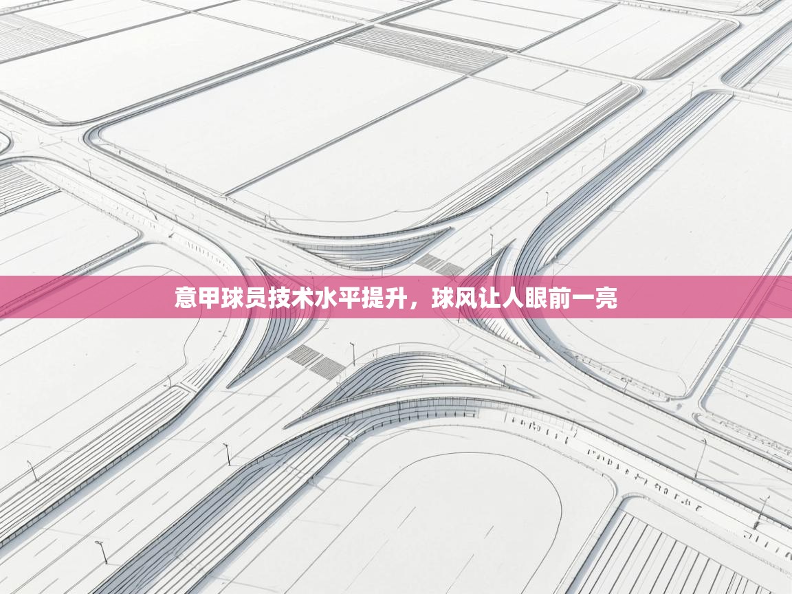 爱游戏体育在线登录-意甲球员技术水平提升，球风让人眼前一亮  第2张