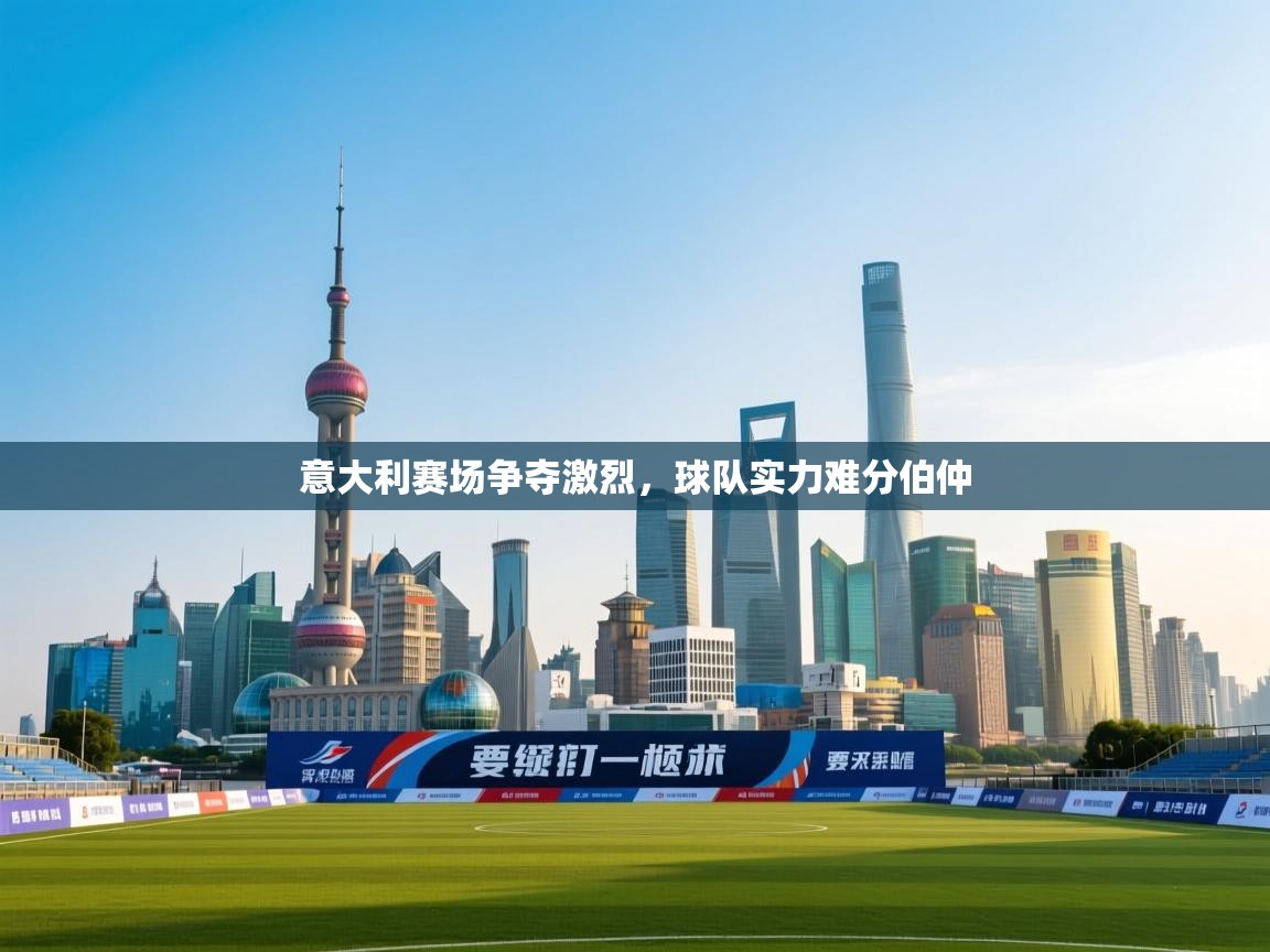 -意大利赛场争夺激烈，球队实力难分伯仲  第1张