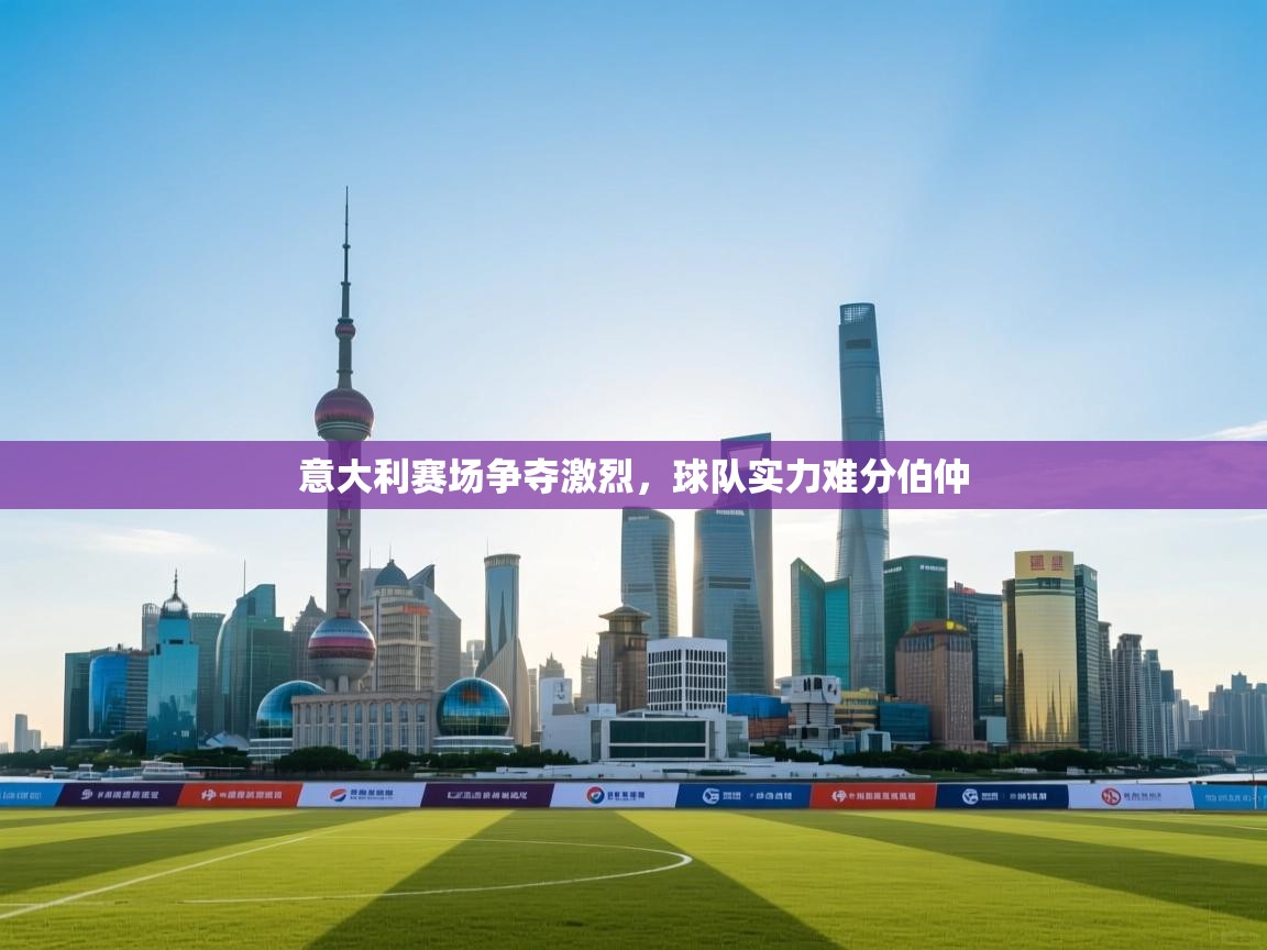 -意大利赛场争夺激烈，球队实力难分伯仲  第2张