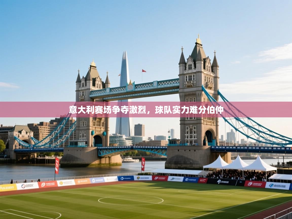 -意大利赛场争夺激烈，球队实力难分伯仲  第3张